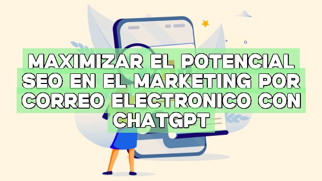 Maximizar el potencial SEO en el marketing por correo electrónico con ChatGPT