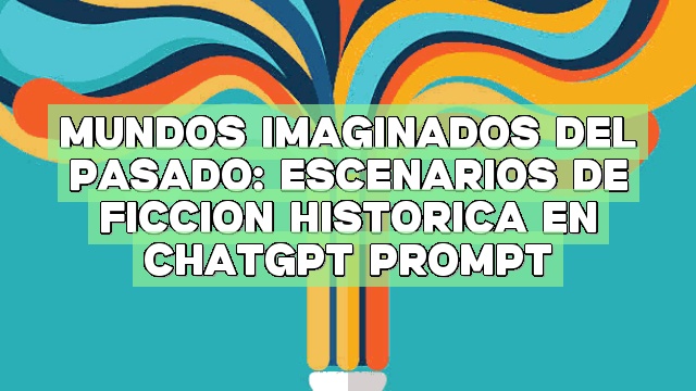 Mundos imaginados del pasado: escenarios de ficción histórica en ChatGPT Prompt