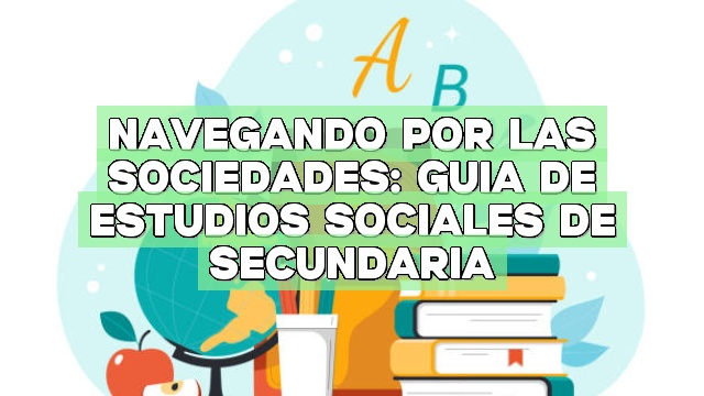 Navegando por las sociedades: Guía de estudios sociales de secundaria