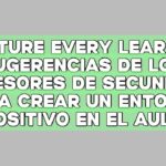 Nurture Every Learner: Sugerencias de los profesores de secundaria para crear un entorno positivo en el aula