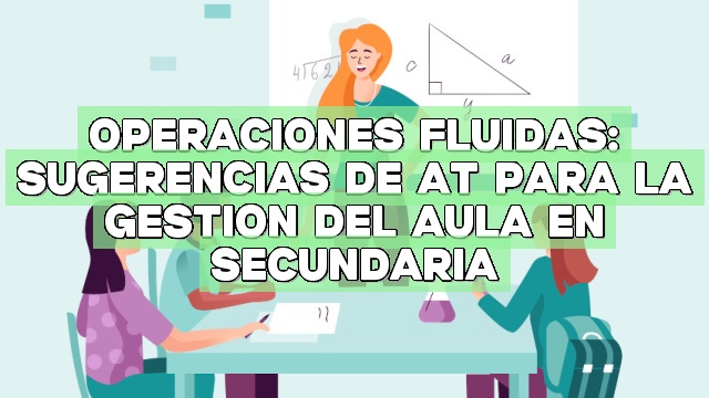 Operaciones fluidas: Sugerencias de AT para la gestión del aula en secundaria