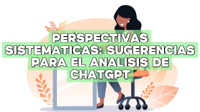 Perspectivas sistemáticas: Sugerencias para el análisis de ChatGPT