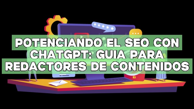 Potenciando el SEO con ChatGPT: Guía para redactores de contenidos