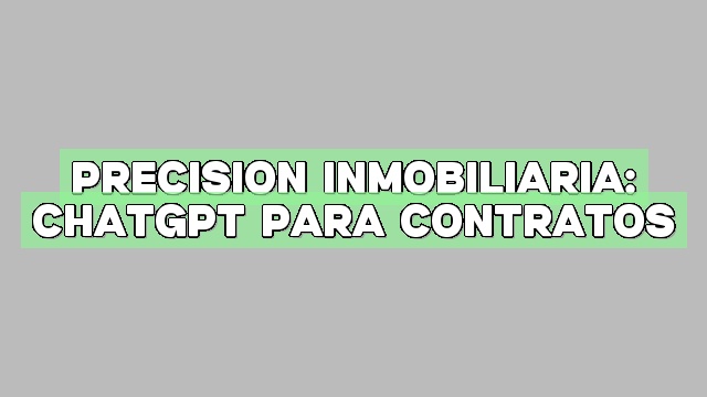Precisión inmobiliaria: ChatGPT para contratos