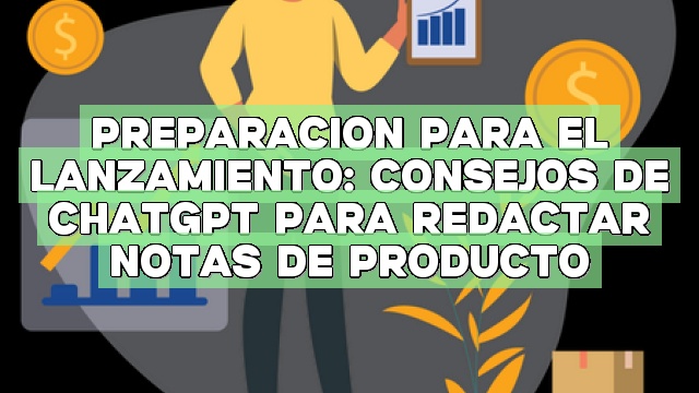 Preparación para el lanzamiento: Consejos de ChatGPT para redactar notas de producto