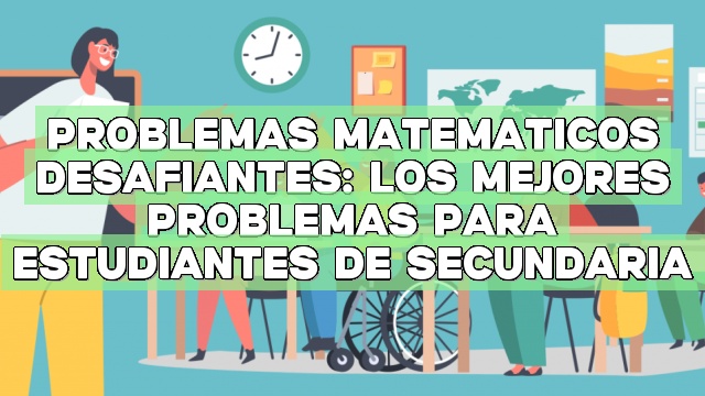 Problemas matemáticos desafiantes: Los mejores problemas para estudiantes de secundaria