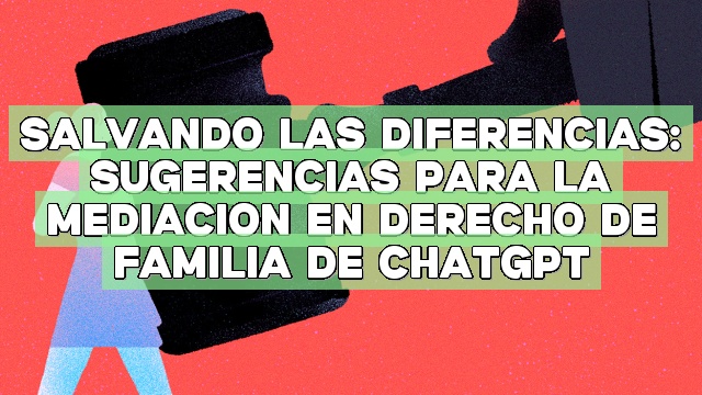 Salvando las diferencias: Sugerencias para la mediación en Derecho de Familia de ChatGPT