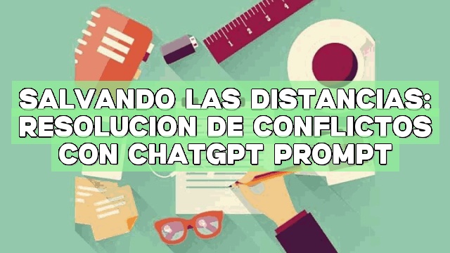 Salvando las distancias: Resolución de conflictos con ChatGPT Prompt