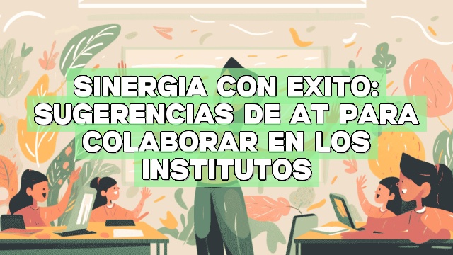 Sinergia con éxito: Sugerencias de AT para colaborar en los institutos