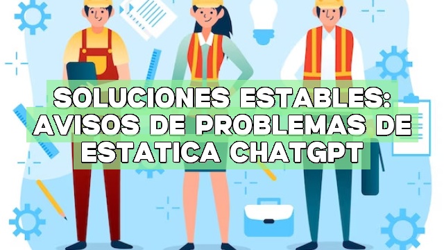 Soluciones estables: Avisos de problemas de estática ChatGPT