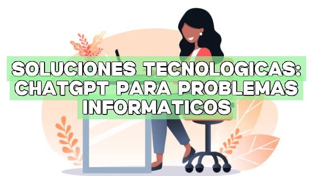 Soluciones tecnológicas: ChatGPT para problemas informáticos