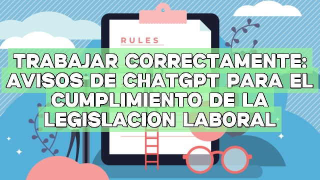 Trabajar correctamente: Avisos de ChatGPT para el cumplimiento de la legislación laboral