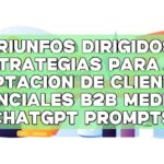 Triunfos dirigidos: Estrategias para la captación de clientes potenciales B2B mediante ChatGPT Prompts