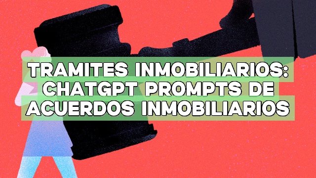 Trámites inmobiliarios: ChatGPT Prompts de acuerdos inmobiliarios
