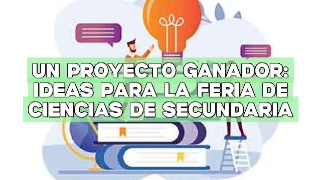 Un proyecto ganador: Ideas para la feria de ciencias de secundaria