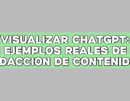 Visualizar ChatGPT: Ejemplos reales de redacción de contenidos