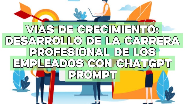 Vías de crecimiento: Desarrollo de la carrera profesional de los empleados con ChatGPT Prompt