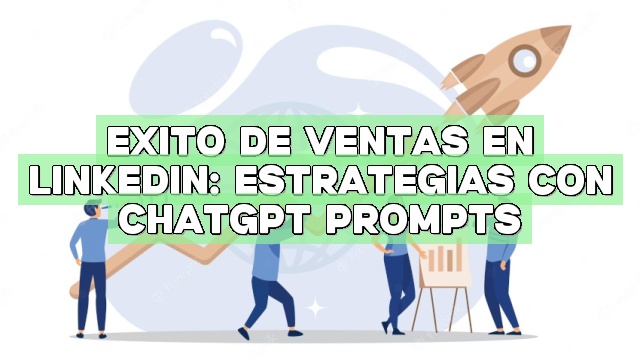 Éxito de ventas en LinkedIn: Estrategias con ChatGPT Prompts