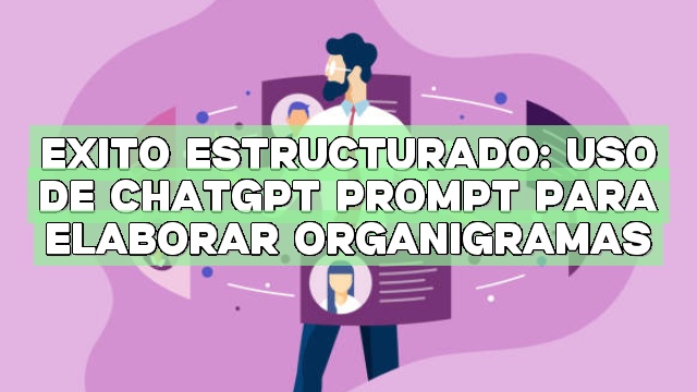 Éxito estructurado: Uso de ChatGPT Prompt para elaborar organigramas